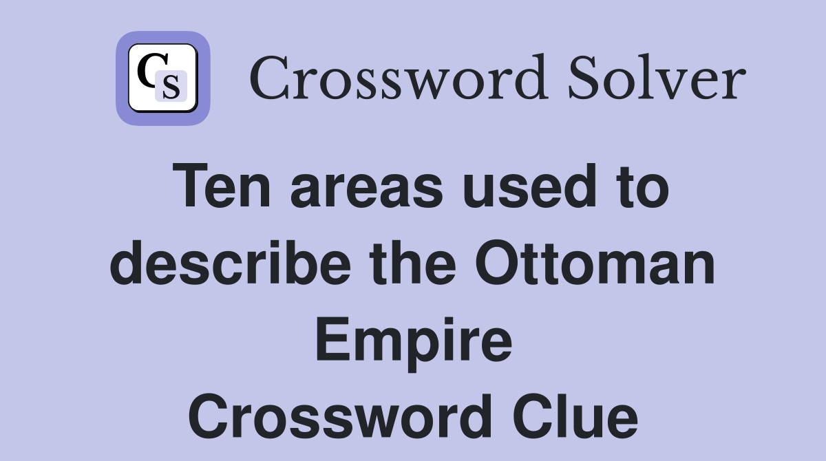 Ten areas used to describe the Ottoman Empire Crossword Clue Answers Crossword Solver